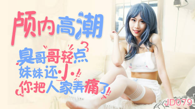 精东影业最新出品JD079颅内高潮臭哥哥轻点妹妹还小你把人家弄疼了