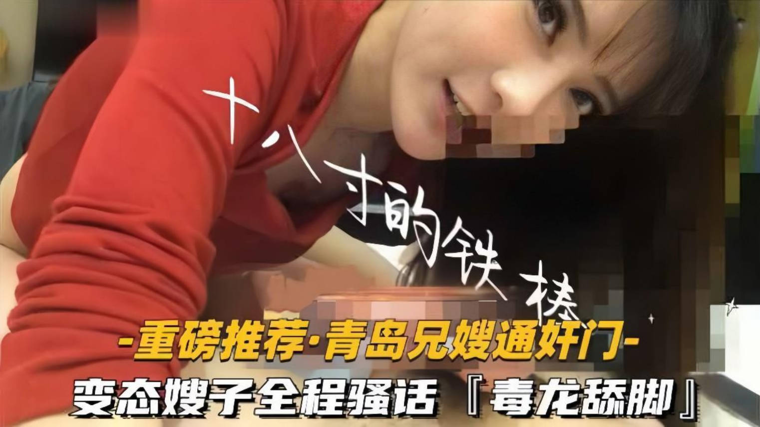 【青岛兄嫂通奸门】「十八寸的铁棒」变态嫂子极限反差玩很大，毒龙舔脚，全程骚话