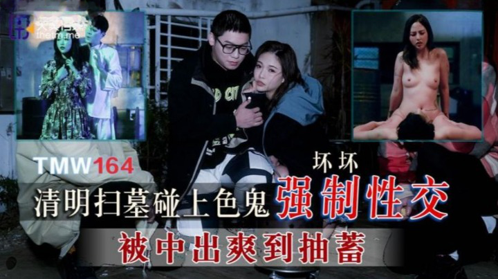 天美传媒出品 TMW164 清明扫墓碰上色鬼强制性交 被中出爽到抽蓄