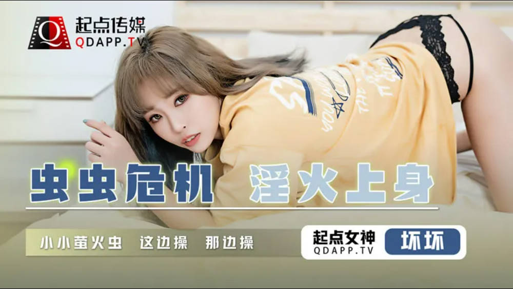 起点传媒 QD-008 虫虫危机 淫火上身 坏坏