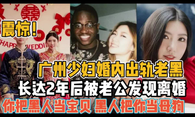 【某某门事件】第61弹 广州少妇婚内出轨黑人尼哥，长达2年后被老公发现离婚，简直就是媚黑大婊子！！