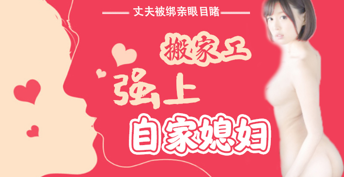 π016 丈夫被绑亲眼目睹搬家工强上自家媳妇