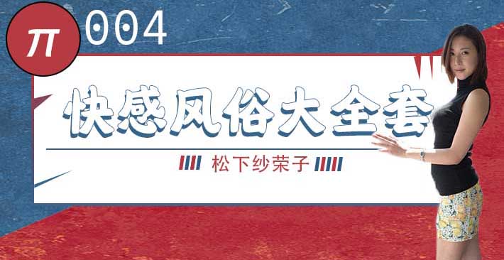 π004 松下纱荣子丨BF-557 快感風俗大全套
